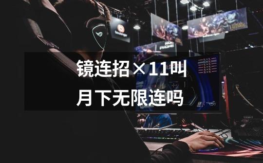 镜连招×11叫月下无限连吗-第1张-游戏信息-龙启网