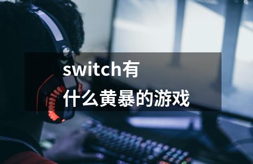 switch有什么黄暴的游戏-第1张-游戏信息-龙启网