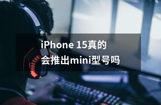 iPhone 15真的会推出mini型号吗-第1张-游戏信息-龙启网