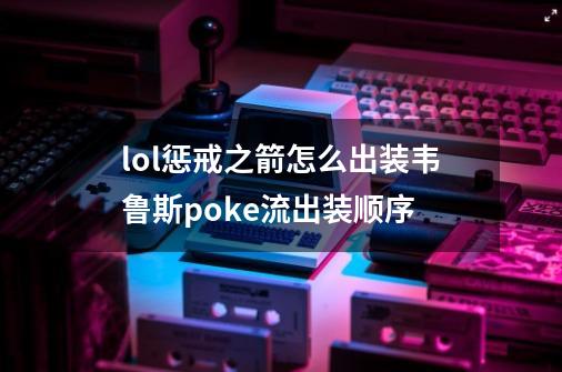 lol惩戒之箭怎么出装韦鲁斯poke流出装顺序-第1张-游戏信息-龙启网