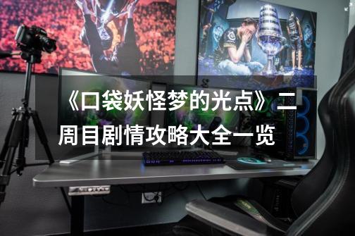 《口袋妖怪梦的光点》二周目剧情攻略大全一览-第1张-游戏信息-龙启网