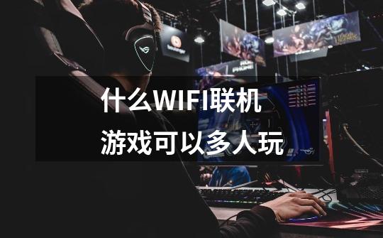 什么WIFI联机游戏可以多人玩-第1张-游戏信息-龙启网