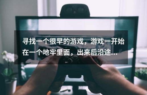 寻找一个很早的游戏，游戏一开始在一个地牢里面，出来后沿途搏斗过程中可以捡装备和血，当初只有试玩版。-第1张-游戏信息-龙启网
