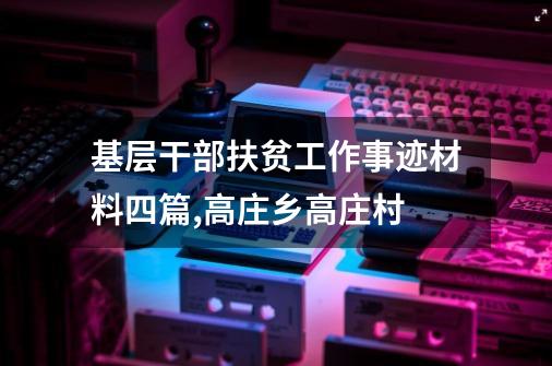 基层干部扶贫工作事迹材料四篇,高庄乡高庄村-第1张-游戏信息-龙启网