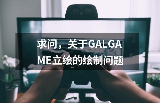 求问,关于GALGAME立绘的绘制问题-第1张-游戏信息-龙启网