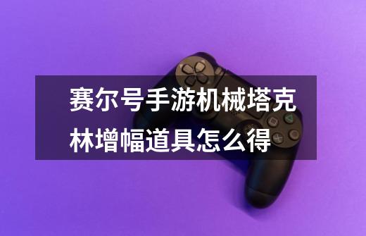 赛尔号手游机械塔克林增幅道具怎么得-第1张-游戏信息-龙启网