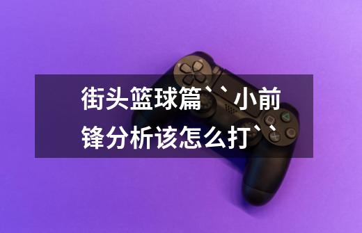 街头篮球篇``小前锋分析该怎么打``-第1张-游戏信息-龙启网