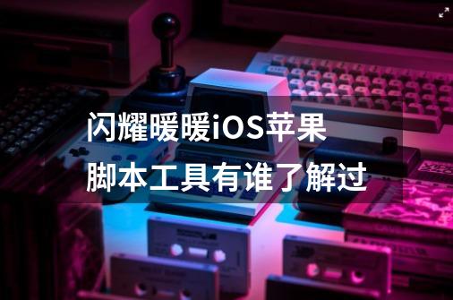 闪耀暖暖iOS苹果脚本工具有谁了解过-第1张-游戏信息-龙启网