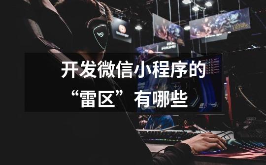 开发微信小程序的“雷区”有哪些-第1张-游戏信息-龙启网