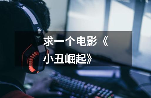 求一个电影《小丑崛起》-第1张-游戏信息-龙启网