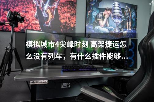 模拟城市4尖峰时刻 高架捷运怎么没有列车，有什么插件能够使得他可以自己开吗-第1张-游戏信息-龙启网