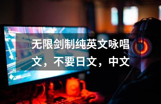 无限剑制纯英文咏唱文,不要日文,中文-第1张-游戏信息-龙启网