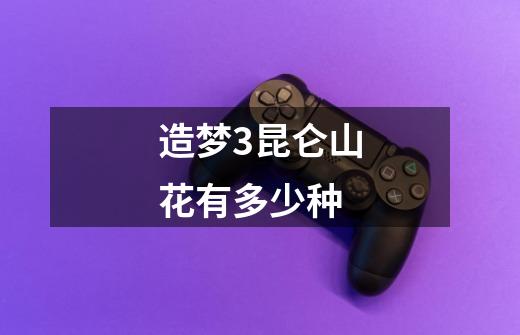造梦3昆仑山花有多少种-第1张-游戏信息-龙启网