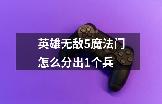 英雄无敌5魔法门怎么分出1个兵-第1张-游戏信息-龙启网