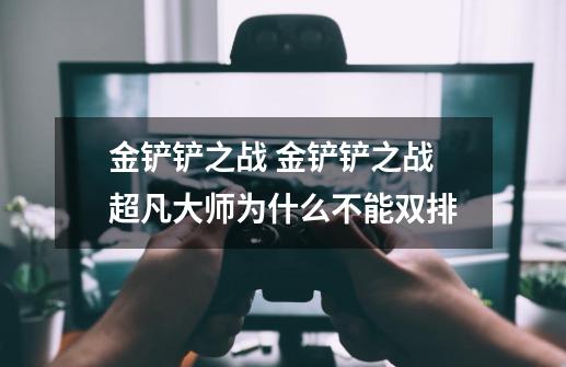 金铲铲之战 金铲铲之战超凡大师为什么不能双排-第1张-游戏信息-龙启网