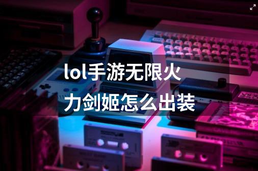 lol手游无限火力剑姬怎么出装-第1张-游戏信息-龙启网