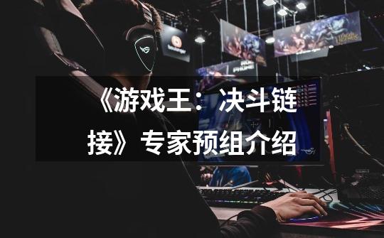 《游戏王:决斗链接》专家预组介绍-第1张-游戏信息-龙启网