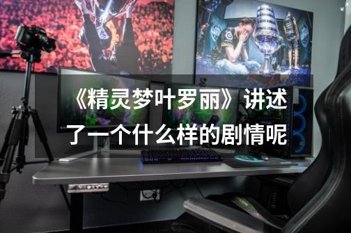 《精灵梦叶罗丽》讲述了一个什么样的剧情呢-第1张-游戏信息-龙启网