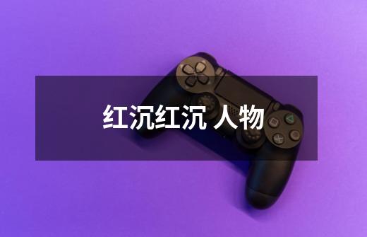 红沉红沉 人物-第1张-游戏信息-龙启网