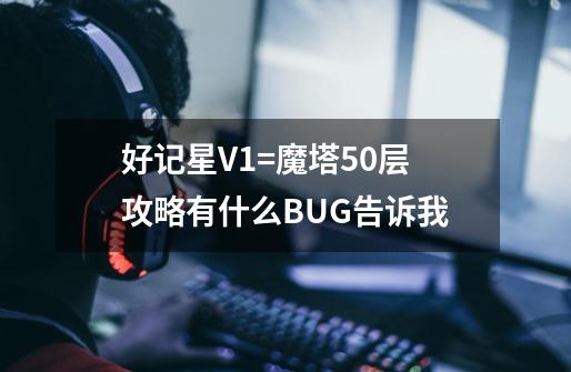 好记星V1=魔塔50层攻略有什么BUG告诉我-第1张-游戏信息-龙启网