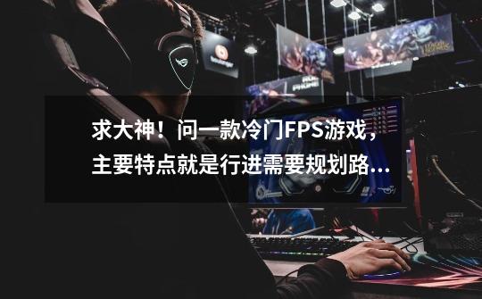 求大神！问一款冷门FPS游戏，主要特点就是行进需要规划路线的……-第1张-游戏信息-龙启网