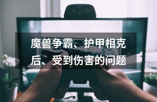 魔兽争霸、护甲相克后、受到伤害的问题-第1张-游戏信息-龙启网
