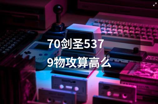 70剑圣5379物攻算高么-第1张-游戏信息-龙启网