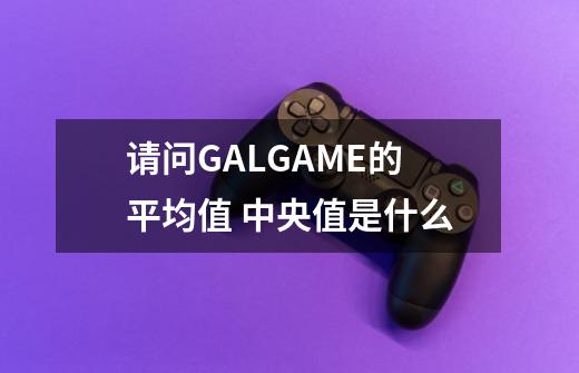 请问GALGAME的平均值 中央值是什么-第1张-游戏信息-龙启网
