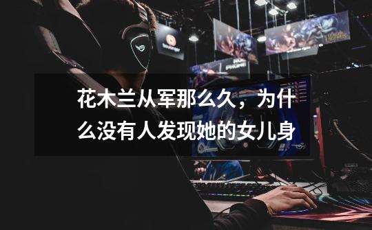 花木兰从军那么久,为什么没有人发现她的女儿身-第1张-游戏信息-龙启网
