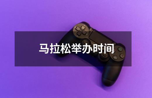 马拉松举办时间-第1张-游戏信息-龙启网
