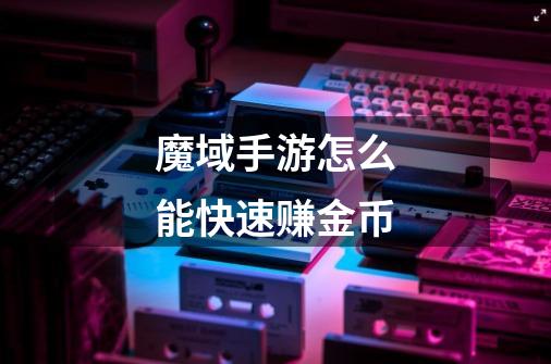 魔域手游怎么能快速赚金币-第1张-游戏信息-龙启网