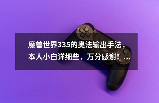 魔兽世界3.3.5的奥法输出手法,本人小白详细些,万分感谢!!-第1张-游戏信息-龙启网