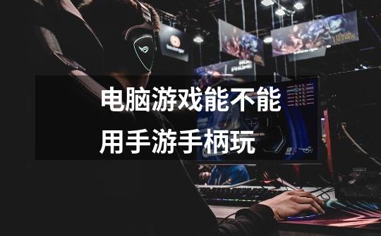 电脑游戏能不能用手游手柄玩-第1张-游戏信息-龙启网