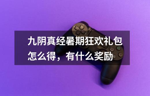 九阴真经暑期狂欢礼包怎么得,有什么奖励-第1张-游戏信息-龙启网