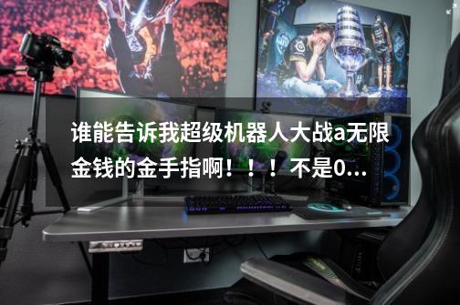 谁能告诉我超级机器人大战a无限金钱的金手指啊!!!不是02000000:0098967f 。也不是0201A908:0098967F。-第1张-游戏信息-龙启网