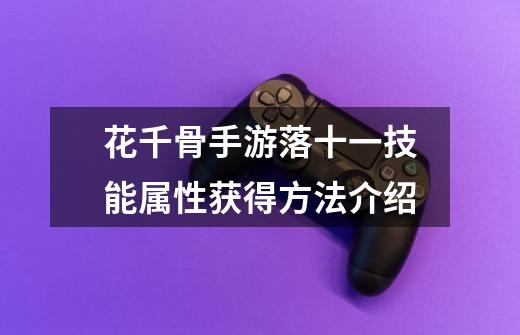花千骨手游落十一技能属性获得方法介绍-第1张-游戏信息-龙启网