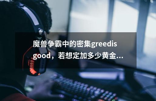 魔兽争霸中的密集greedisgood，若想定加多少黄金和木材，应该怎么输入啊-第1张-游戏信息-龙启网