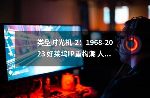 类型时光机-2:1968-2023 好莱坞IP重构潮 人玩鬼《鬼玩人》临摹经典 抱团进化-第1张-游戏信息-龙启网