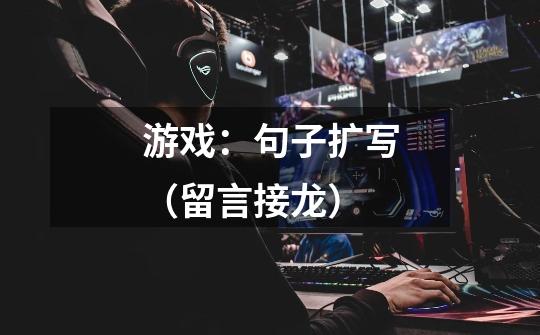 游戏：句子扩写（留言接龙）-第1张-游戏信息-龙启网