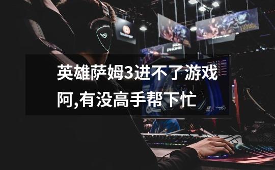 英雄萨姆3进不了游戏阿,有没高手帮下忙-第1张-游戏信息-龙启网