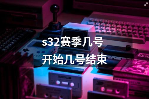 s32赛季几号开始几号结束-第1张-游戏信息-龙启网