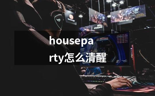houseparty怎么清醒-第1张-游戏信息-龙启网