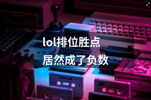 lol排位胜点居然成了负数-第1张-游戏信息-龙启网