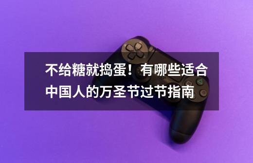 不给糖就捣蛋!有哪些适合中国人的万圣节过节指南-第1张-游戏信息-龙启网