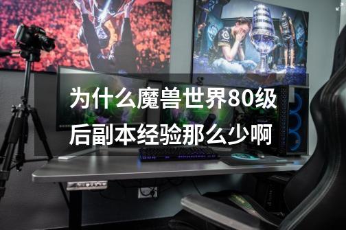为什么魔兽世界80级后副本经验那么少啊-第1张-游戏信息-龙启网