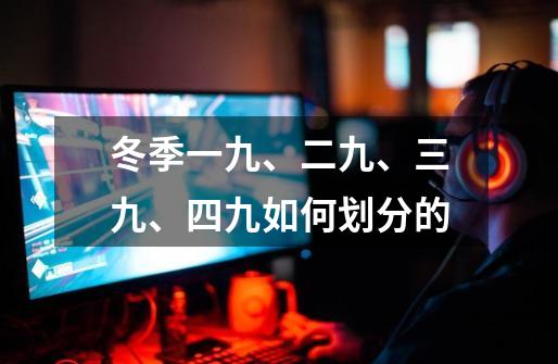 冬季一九、二九、三九、四九如何划分的-第1张-游戏信息-龙启网