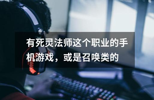 有死灵法师这个职业的手机游戏,或是召唤类的-第1张-游戏信息-龙启网