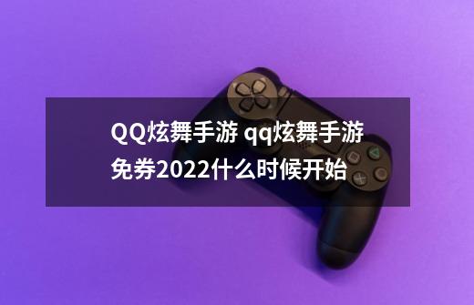 QQ炫舞手游 qq炫舞手游免券2022什么时候开始-第1张-游戏信息-龙启网