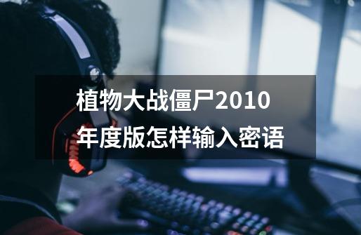 植物大战僵尸2010年度版怎样输入密语-第1张-游戏信息-龙启网