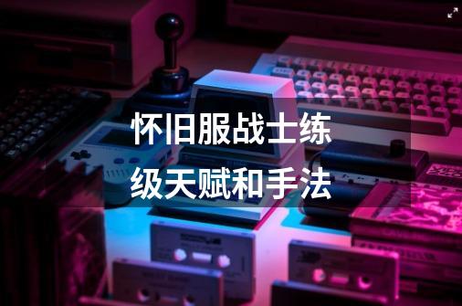 怀旧服战士练级天赋和手法-第1张-游戏信息-龙启网